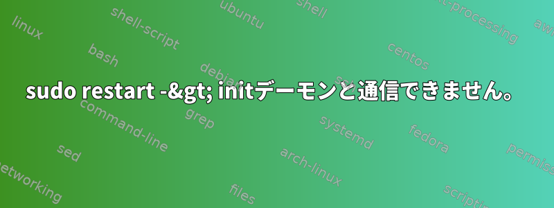 sudo restart -&gt; initデーモンと通信できません。