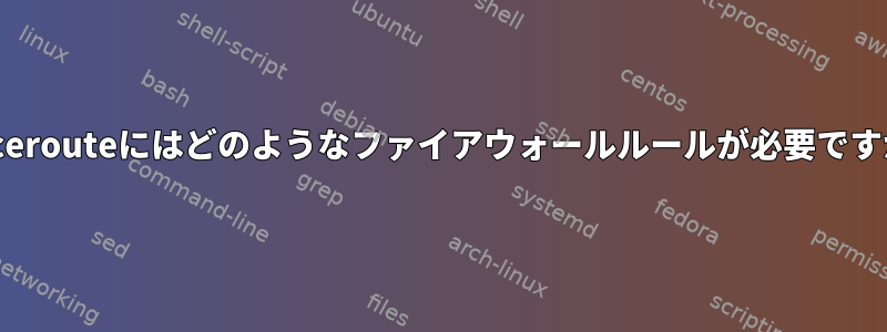 Tracerouteにはどのようなファイアウォールルールが必要ですか？