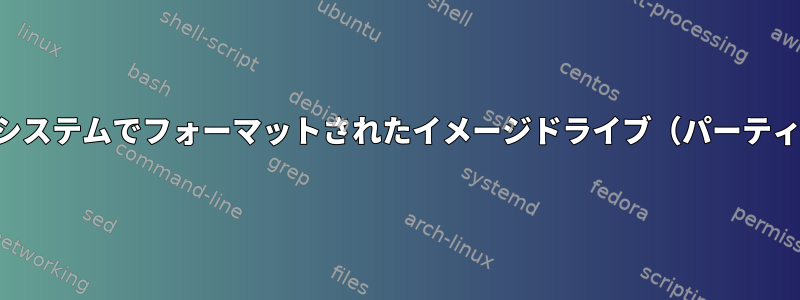 単一ファイルシステムでフォーマットされたイメージドライブ（パーティションなし）