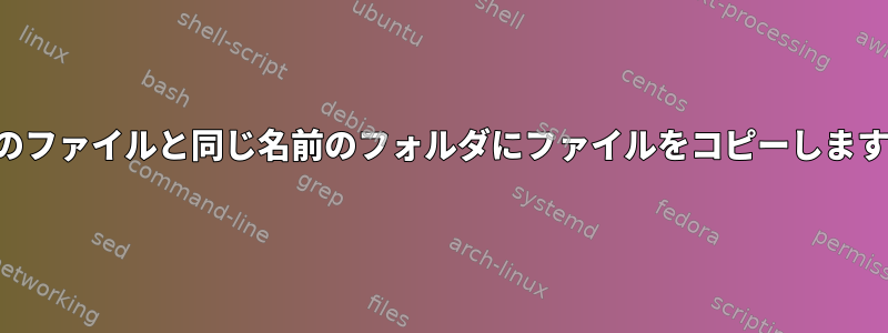 元のファイルと同じ名前のフォルダにファイルをコピーします。