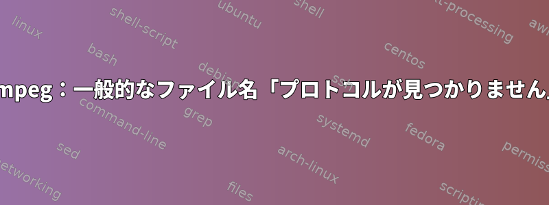 ffmpeg：一般的なファイル名「プロトコルが見つかりません」