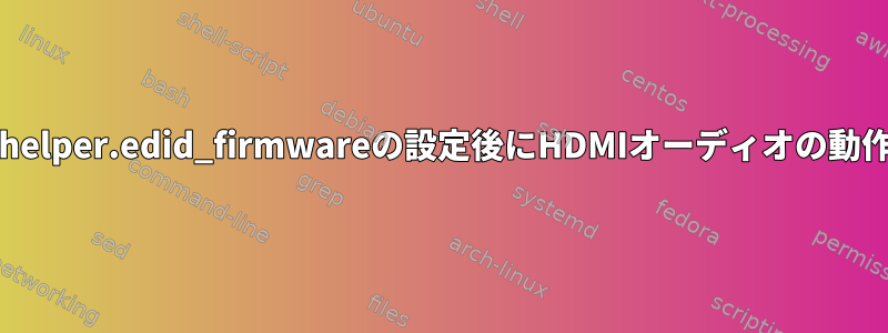 drm_kms_helper.edid_firmwareの設定後にHDMIオーディオの動作が停止する