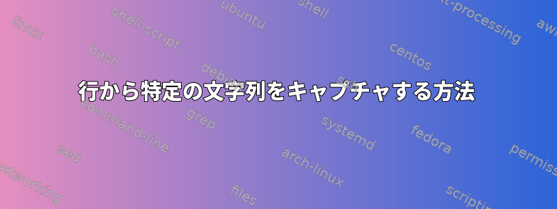 行から特定の文字列をキャプチャする方法