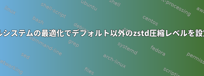 btrfsファイルシステムの最適化でデフォルト以外のzstd圧縮レベルを設定するには？