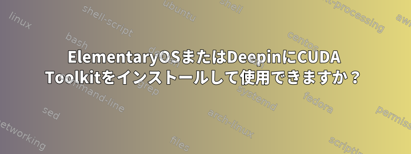 ElementaryOSまたはDeepinにCUDA Toolkitをインストールして使用できますか？