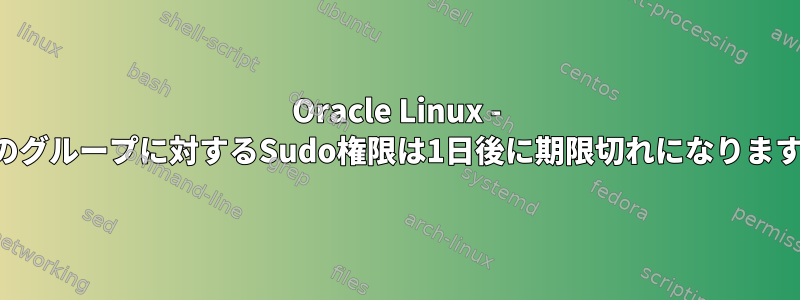 Oracle Linux - 私のグループに対するSudo権限は1日後に期限切れになります。