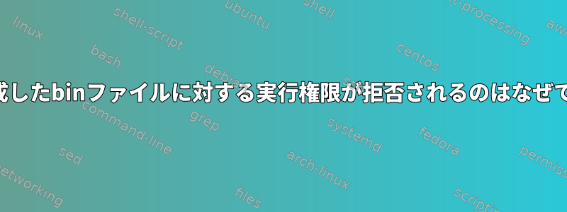 私が作成したbinファイルに対する実行権限が拒否されるのはなぜですか？