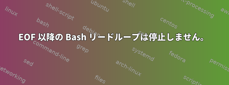 EOF 以降の Bash リードループは停止しません。