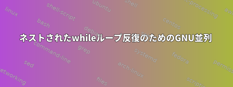 ネストされたwhileループ反復のためのGNU並列