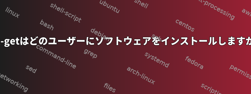 apt-getはどのユーザーにソフトウェアをインストールしますか？