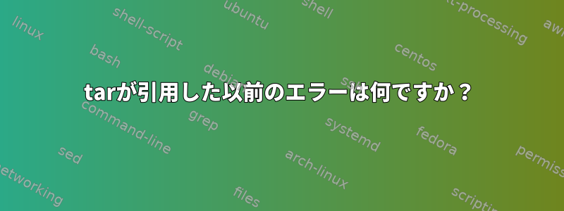 tarが引用した以前のエラーは何ですか？