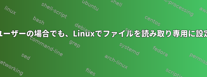 rootユーザーの場合でも、Linuxでファイルを読み取り専用に設定する