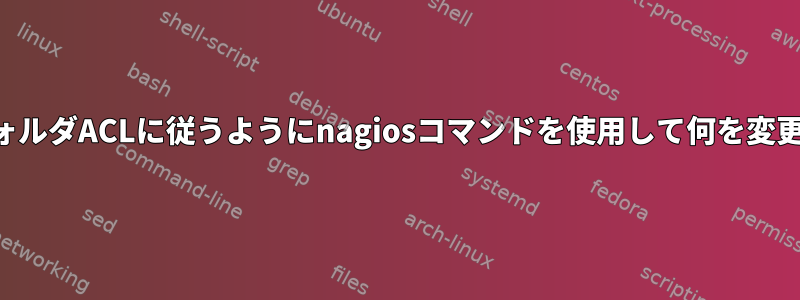 ターゲットフォルダACLに従うようにnagiosコマンドを使用して何を変更できますか？