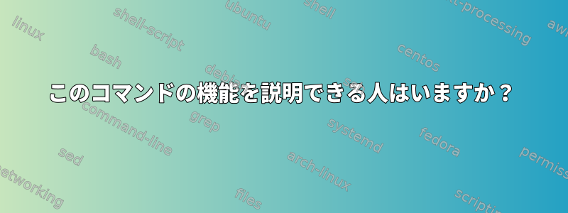 このコマンドの機能を説明できる人はいますか？