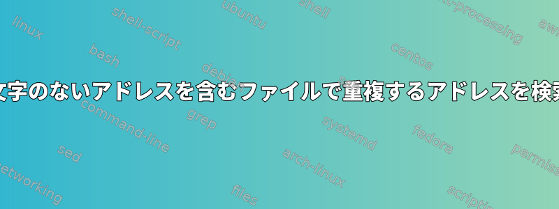 特定の区切り文字のないアドレスを含むファイルで重複するアドレスを検索する[閉じる]