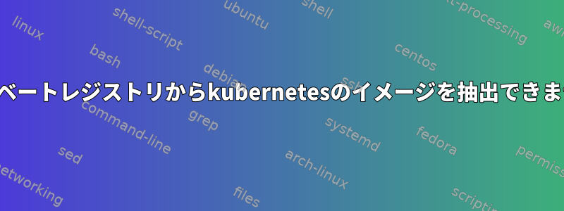 プライベートレジストリからkubernetesのイメージを抽出できません。