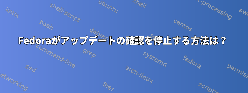 Fedoraがアップデートの確認を停止する方法は？