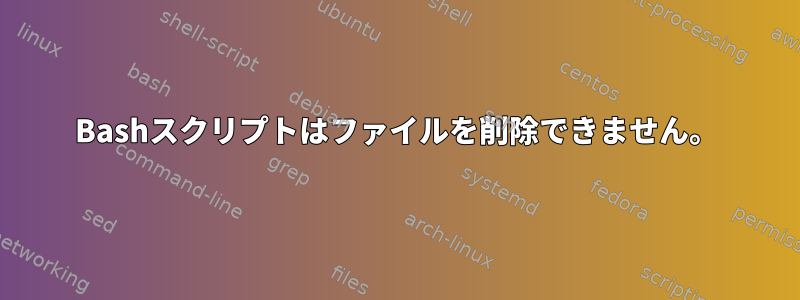 Bashスクリプトはファイルを削除できません。