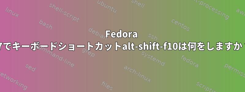 Fedora 27でキーボードショートカットalt-shift-f10は何をしますか？