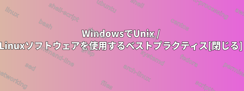 WindowsでUnix / Linuxソフトウェアを使用するベストプラクティス[閉じる]