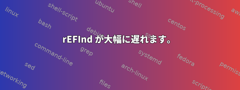 rEFInd が大幅に遅れます。