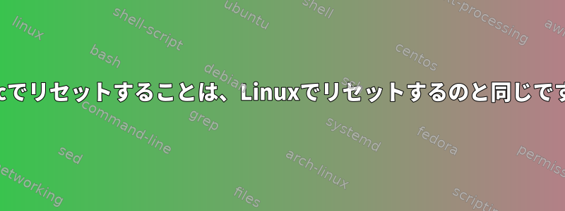 Macでリセットすることは、Linuxでリセットするのと同じです。