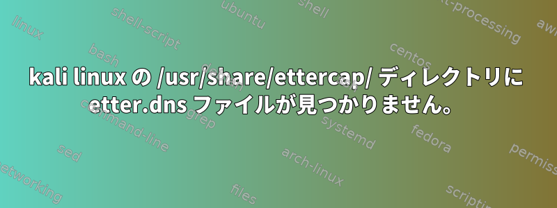 kali linux の /usr/share/ettercap/ ディレクトリに etter.dns ファイルが見つかりません。