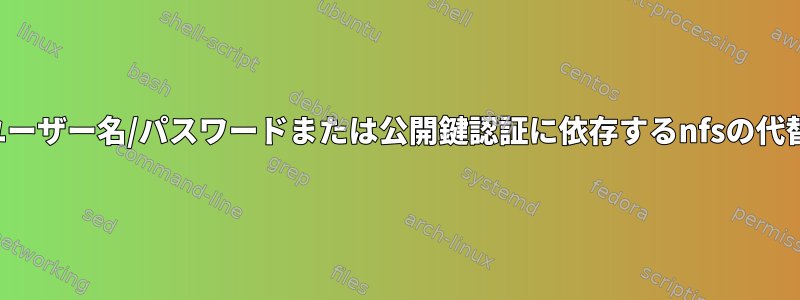 ユーザー名/パスワードまたは公開鍵認証に依存するnfsの代替