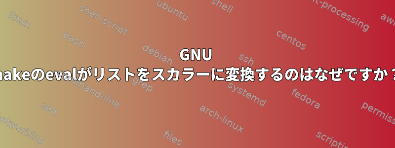 GNU makeのevalがリストをスカラーに変換するのはなぜですか？