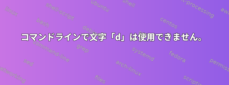 コマンドラインで文字「d」は使用できません。