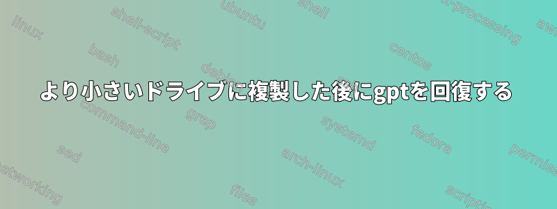 より小さいドライブに複製した後にgptを回復する