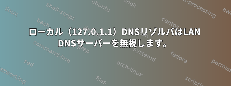 ローカル（127.0.1.1）DNSリゾルバはLAN DNSサーバーを無視します。