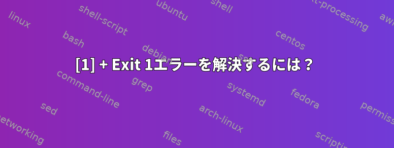 [1] + Exit 1エラーを解決するには？