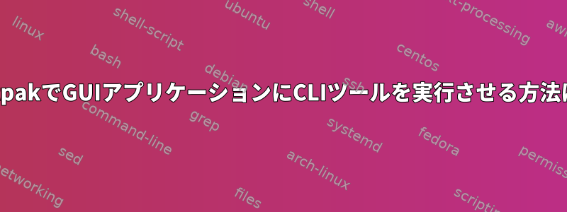 FlatpakでGUIアプリケーションにCLIツールを実行させる方法は？