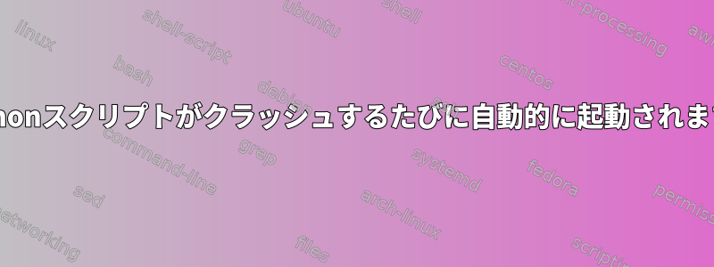 Pythonスクリプトがクラッシュするたびに自動的に起動されます。