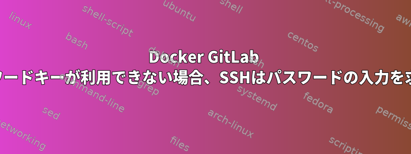 Docker GitLab CIでパスワードキーが利用できない場合、SSHはパスワードの入力を求めます。