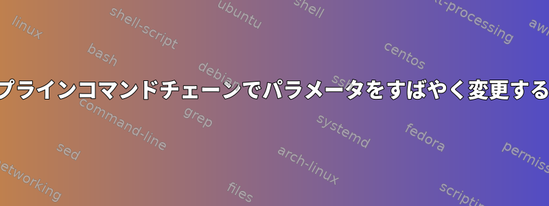 パイプラインコマンドチェーンでパラメータをすばやく変更する方法