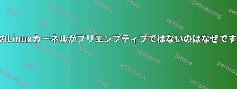 以前のLinuxカーネルがプリエンプティブではないのはなぜですか？