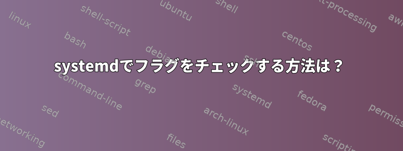 systemdでフラグをチェックする方法は？