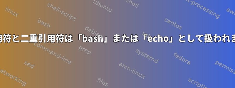 一重引用符と二重引用符は「bash」または「echo」として扱われますか？