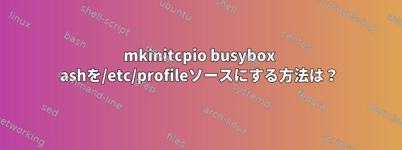 mkinitcpio busybox ashを/etc/profileソースにする方法は？