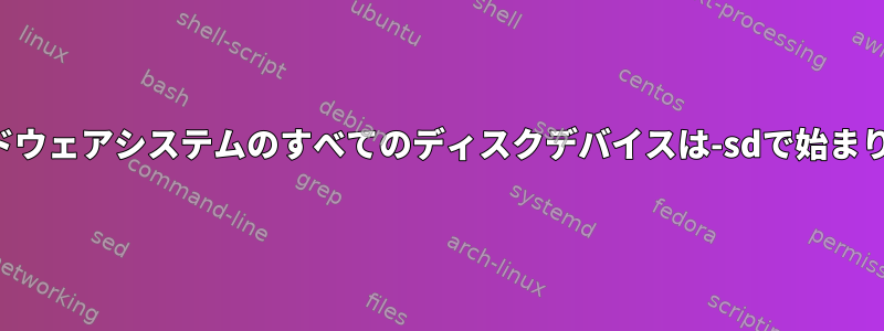 私のハードウェアシステムのすべてのディスクデバイスは-sdで始まりますか？