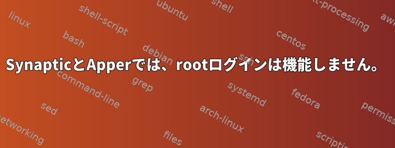 SynapticとApperでは、rootログインは機能しません。