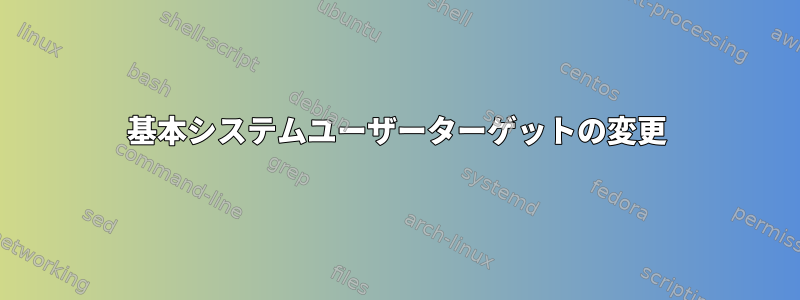 基本システムユーザーターゲットの変更