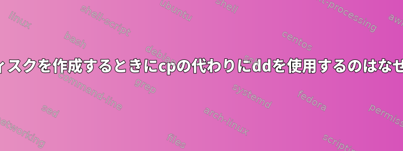 ブートディスクを作成するときにcpの代わりにddを使用するのはなぜですか？