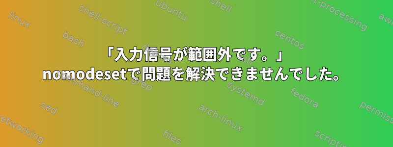 「入力信号が範囲外です。」 nomodesetで問題を解決できませんでした。