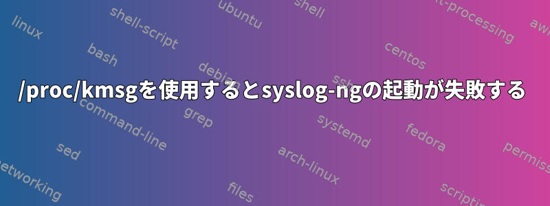 /proc/kmsgを使用するとsyslog-ngの起動が失敗する