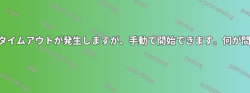 サービスの開始時にタイムアウトが発生しますが、手動で開始できます。何が問題なのでしょうか？