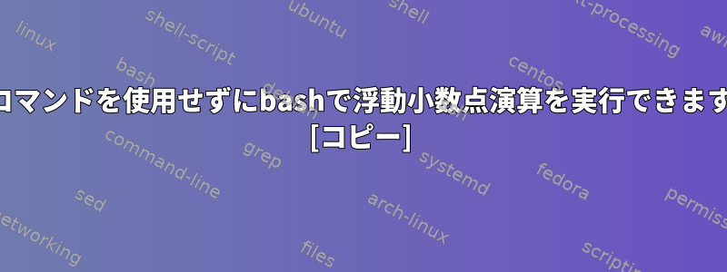 外部コマンドを使用せずにbashで浮動小数点演算を実行できますか？ [コピー]