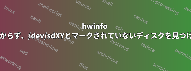 hwinfo lsblkが見つからず、/dev/sdXYとマークされていないディスクを見つける方法は？